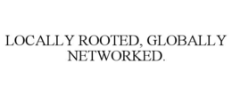 LOCALLY ROOTED, GLOBALLY NETWORKED. trademark