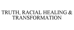 TRUTH, RACIAL HEALING & TRANSFORMATION trademark