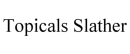 TOPICALS SLATHER trademark
