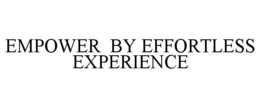 EMPOWER BY EFFORTLESS EXPERIENCE trademark