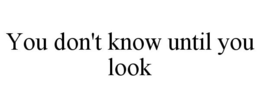 YOU DON'T KNOW UNTIL YOU LOOK trademark