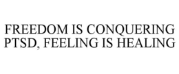FREEDOM IS CONQUERING PTSD, FEELING IS HEALING trademark