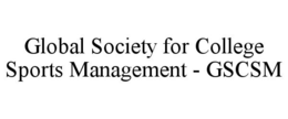 GLOBAL SOCIETY FOR COLLEGE SPORTS MANAGEMENT - GSCSM trademark