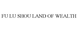 FU LU SHOU LAND OF WEALTH trademark