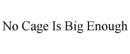NO CAGE IS BIG ENOUGH trademark
