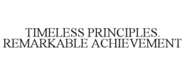 TIMELESS PRINCIPLES. REMARKABLE ACHIEVEMENT trademark