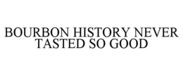 BOURBON HISTORY NEVER TASTED SO GOOD trademark