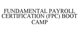 FUNDAMENTAL PAYROLL CERTIFICATION (FPC) BOOT CAMP trademark