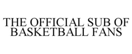 THE OFFICIAL SUB OF BASKETBALL FANS trademark