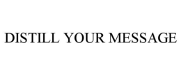 DISTILL YOUR MESSAGE trademark