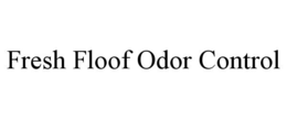 FRESH FLOOF ODOR CONTROL trademark