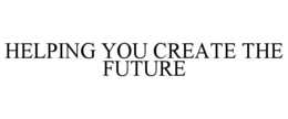 HELPING YOU CREATE THE FUTURE trademark