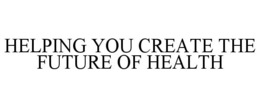 HELPING YOU CREATE THE FUTURE OF HEALTH trademark