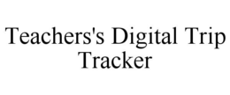 TEACHERS'S DIGITAL TRIP TRACKER trademark