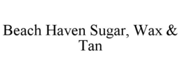 BEACH HAVEN SUGAR, WAX & TAN trademark