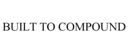 BUILT TO COMPOUND trademark