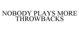 NOBODY PLAYS MORE THROWBACKS trademark