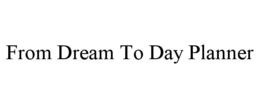 FROM DREAM TO DAY PLANNER trademark