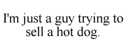 I'M JUST A GUY TRYING TO SELL A HOT DOG. trademark