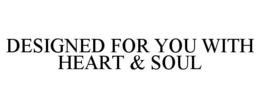 DESIGNED FOR YOU WITH HEART & SOUL trademark
