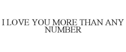 I LOVE YOU MORE THAN ANY NUMBER trademark