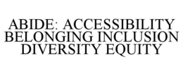 ABIDE: ACCESSIBILITY BELONGING INCLUSION DIVERSITY EQUITY trademark