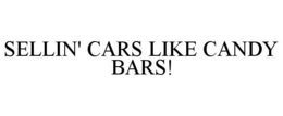 SELLIN' CARS LIKE CANDY BARS! trademark