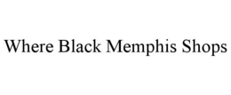 WHERE BLACK MEMPHIS SHOPS trademark