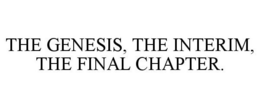 THE GENESIS, THE INTERIM, THE FINAL CHAPTER. trademark