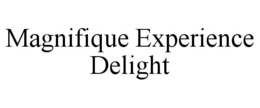MAGNIFIQUE EXPERIENCE DELIGHT trademark