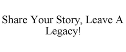 SHARE YOUR STORY, LEAVE A LEGACY! trademark