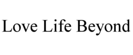 LOVE LIFE BEYOND trademark