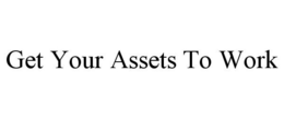 GET YOUR ASSETS TO WORK trademark