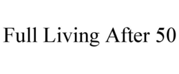 FULL LIVING AFTER 50 trademark