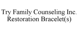 TRY FAMILY COUNSELING INC. RESTORATION BRACELET(S) trademark