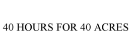 40 HOURS FOR 40 ACRES trademark