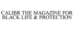 CALIBR THE MAGAZINE FOR BLACK LIFE & PROTECTION trademark