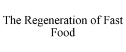 THE REGENERATION OF FAST FOOD trademark