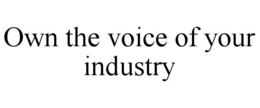 OWN THE VOICE OF YOUR INDUSTRY trademark