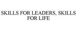 SKILLS FOR LEADERS, SKILLS FOR LIFE trademark