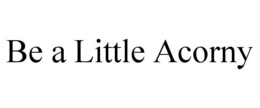 BE A LITTLE ACORNY trademark