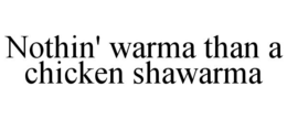 NOTHIN' WARMA THAN A CHICKEN SHAWARMA trademark