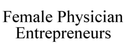 FEMALE PHYSICIAN ENTREPRENEURS trademark