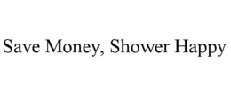 SAVE MONEY, SHOWER HAPPY trademark