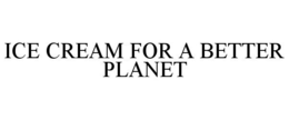 ICE CREAM FOR A BETTER PLANET trademark