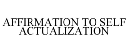 AFFIRMATION TO SELF ACTUALIZATION trademark