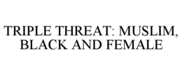 TRIPLE THREAT: MUSLIM, BLACK AND FEMALE trademark
