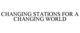 CHANGING STATIONS FOR A CHANGING WORLD trademark
