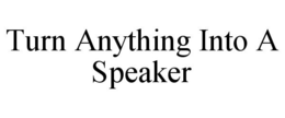 TURN ANYTHING INTO A SPEAKER trademark