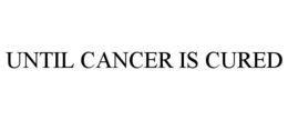 UNTIL CANCER IS CURED trademark